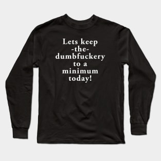 Lets keep the dumbfuckery to a minimum today Long Sleeve T-Shirt